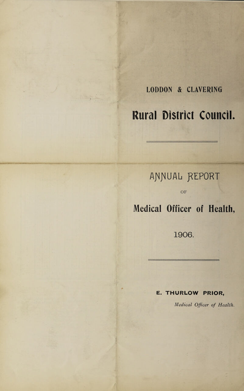 LODDON & CLAVERING Rural District Council. AJMJslUAL REPORT Medical Officer of Health, 1906. E. THURLOW PRIOR,