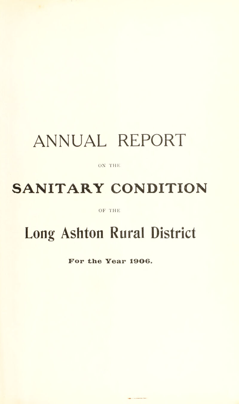 ANNUAL REPORT ON Till'. SANITARY CONDITION OF THE Long Ashton Rural District For the Year 1906.