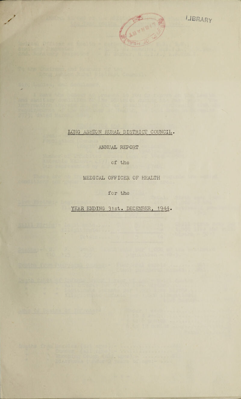 library LONG ASHTON RURAL DISTRICT COUNCIL. ANNUAL REPORT cf the MEDICAL OFFICER OF HEALTH for the YEAR ENDING 31st. DECEMBER, 1944