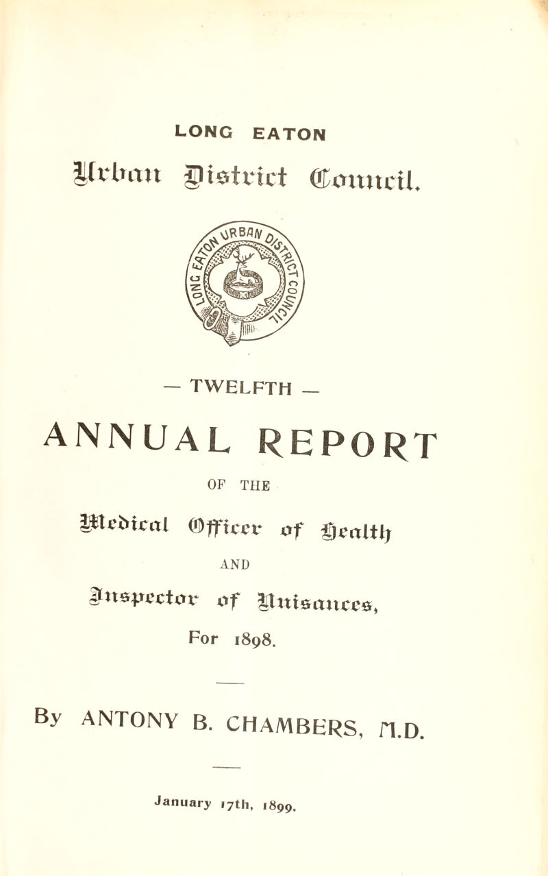 Jfclmjt district ®mtucU. — TWELFTH — ANNUAL REPORT OF THE ittc&fcnl (Officer of fjvaltl, AND KuspecUu- of nuisances, For 1898. By ANTONY B. CHAMBERS, fl.D. January 17th, 1899.