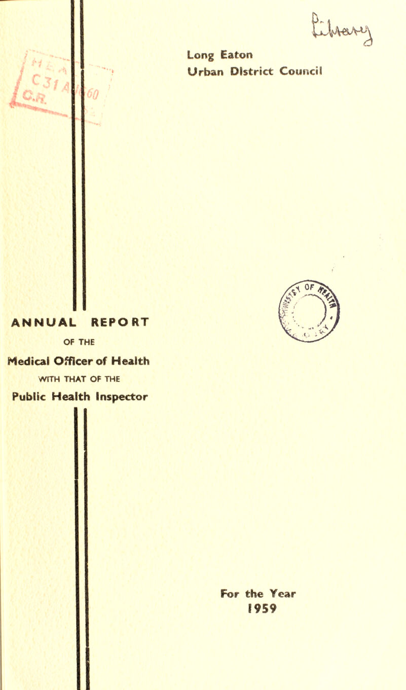 Long Eaton Urban District Council •nr. ANNUAL REPORT OF THE Hedical Officer of Health WITH THAT OF THE Public Health Inspector For the Year 1959