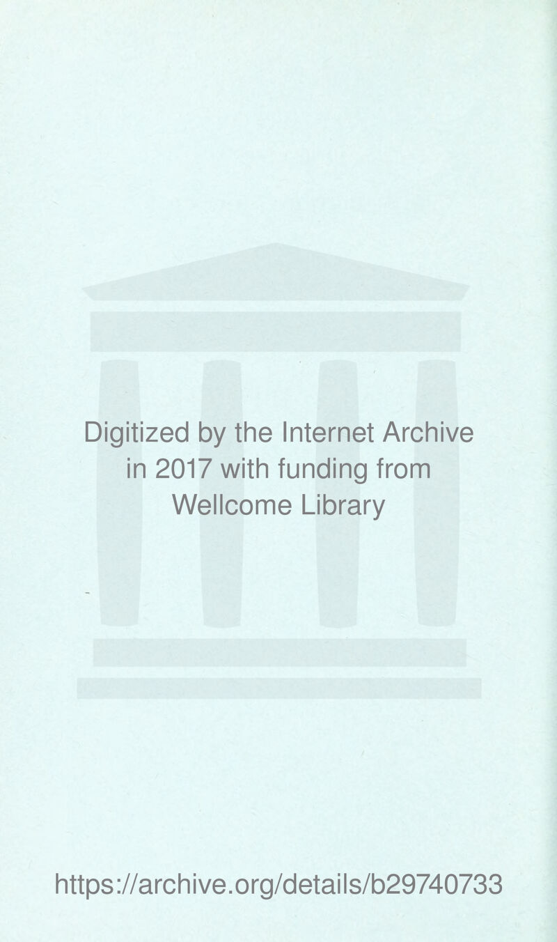 Digitized by the Internet Archive in 2017 with funding from Wellcome Library https ://arch i ve. o rg/detai I s/b29740733