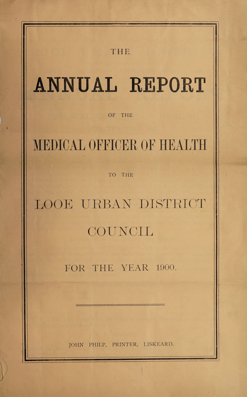 THE ANNUAL REPORT OF THE TO THE LOOE URBAN DISTRICT COUNCIL FOR THE YEAR 1900. JOHN PHILP, PRINTER, LISKEARD.