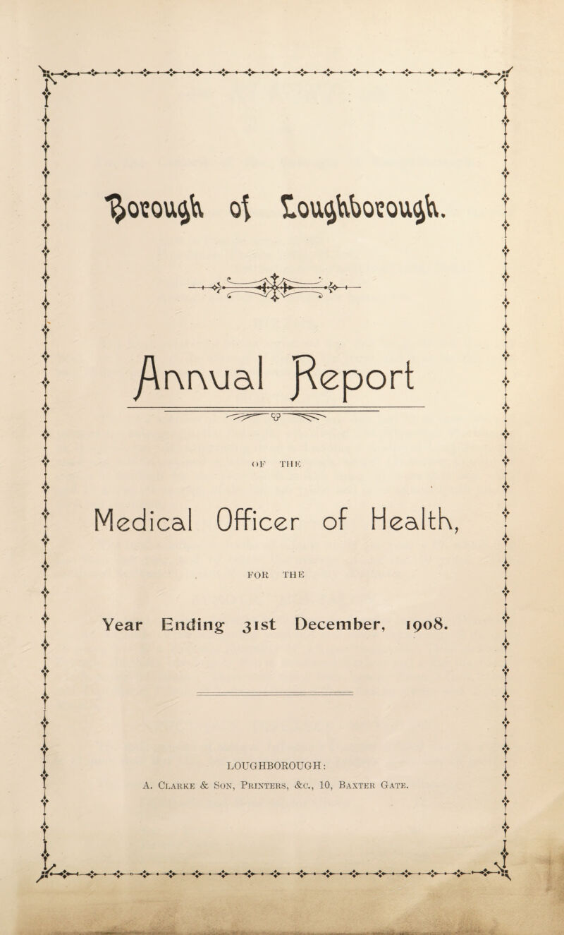 tOU^bOEQU^. /\r\r\vial Report ■r?' OF THK Medical Officer of Health, FOR THE Year Ending 31st December, 1908. LOUGHBOROUGH: A. Clarke & Son, Printers, &c., 10, Baxter Gate.