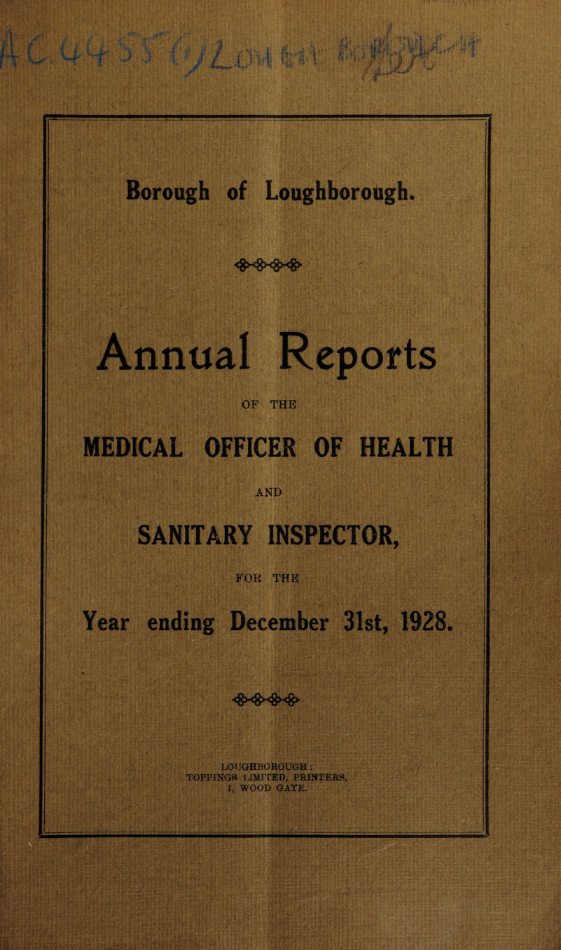 Borough of Loughborough. <8>*8x8><8> i; iii/}; : OF THE MEDICAL OFFICER OF HEALTH AND FOR THE SANITARY INSPECTOR, 7y :'jr. *£• Year ending December . . • ' • ’ : • ; ,v. ' . • idvi-• i* : ’ ■ • > .r r-iJ • -A j ». '>xf. <gxgx8><g> LOUGHBOROUGH: TOPPINGS LIMITED, PRINTERS, 1, WOOD GATE.