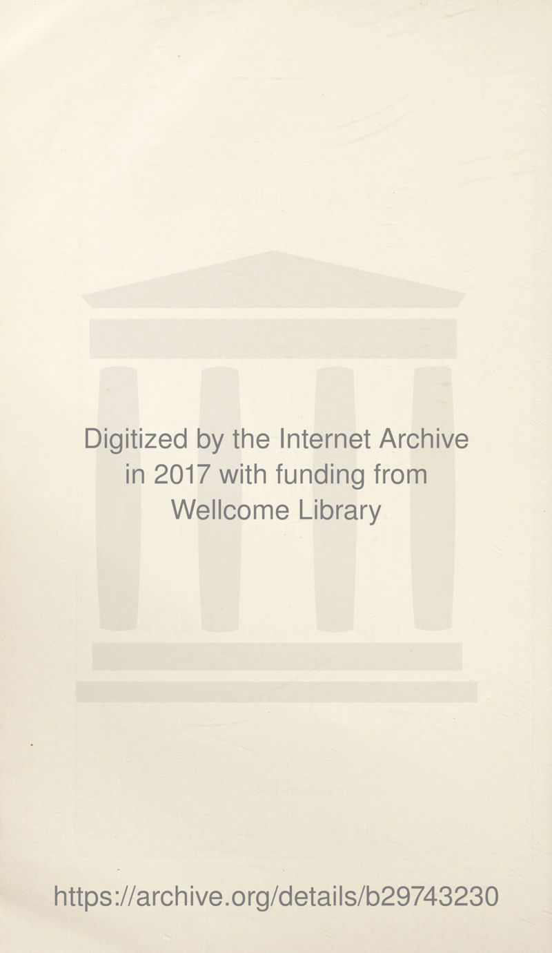 Digitized by the Internet Archive in 2017 with funding from Wellcome Library https ://arch i ve. o rg/detai Is/b29743230
