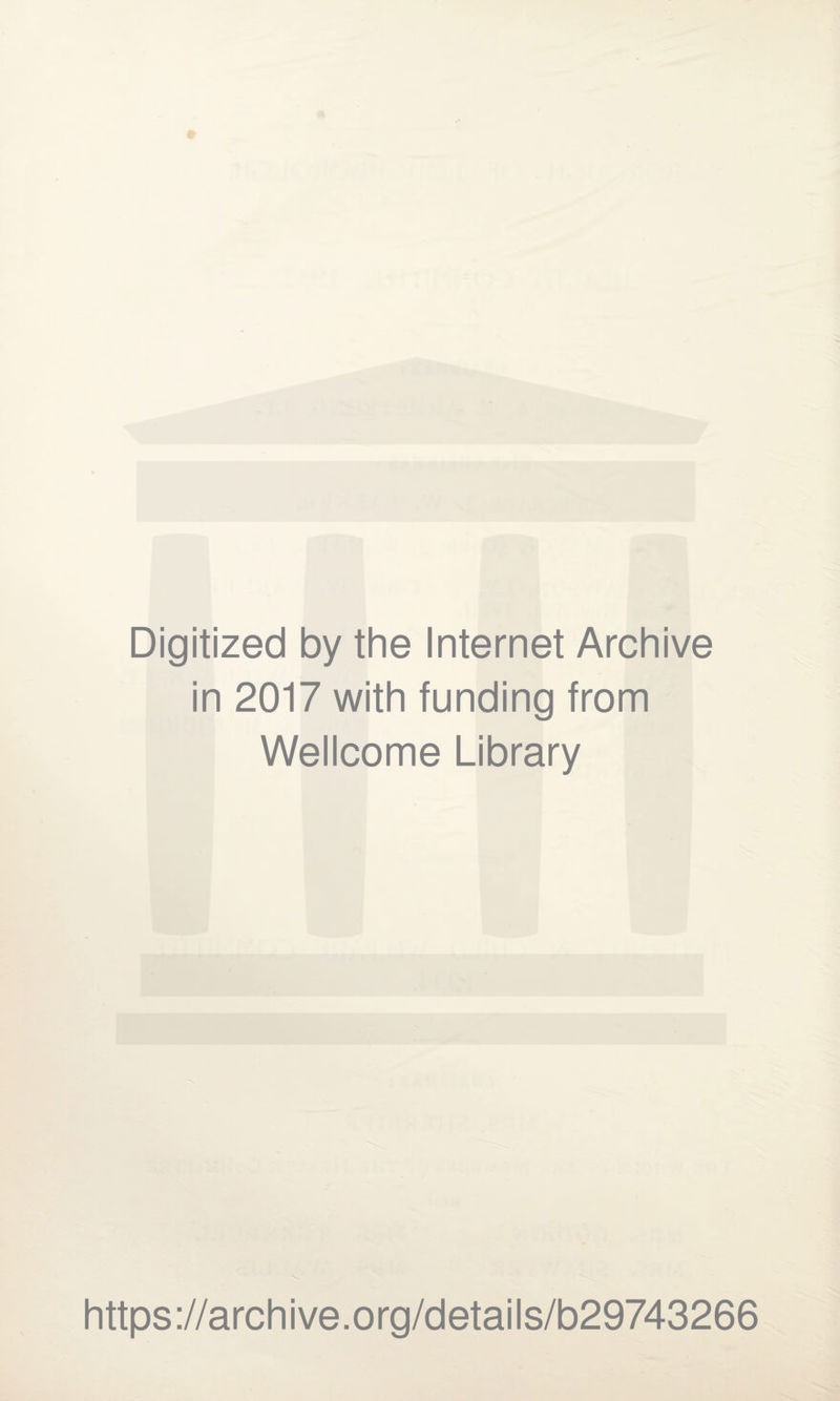 Digitized by the Internet Archive in 2017 with funding from Wellcome Library https ://arch i ve. o rg/detai Is/b29743266
