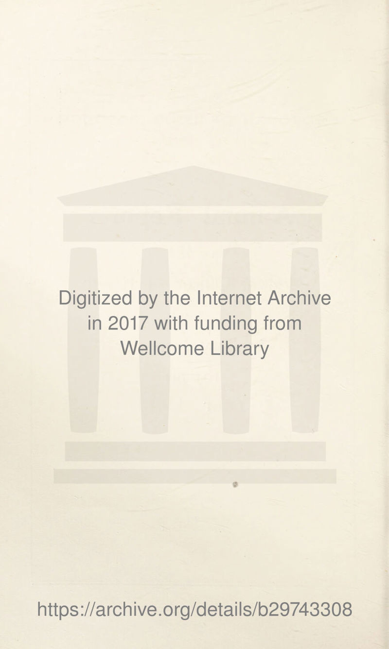 Digitized by the Internet Archive in 2017 with funding from Wellcome Library https ://arch i ve. o rg/detai Is/b29743308