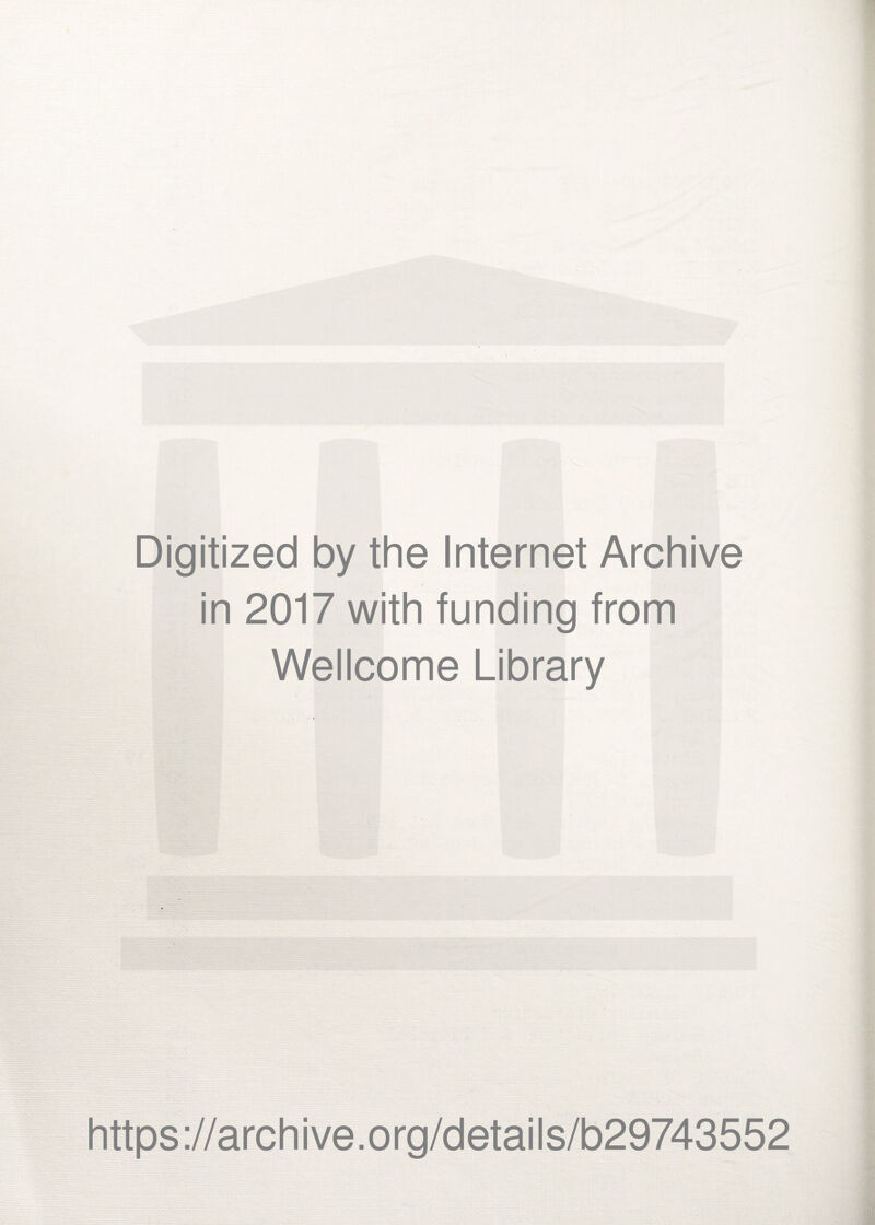 Digitized by the Internet Archive in 2017 with funding from Wellcome Library https ://arch i ve. o rg/detai Is/b29743552