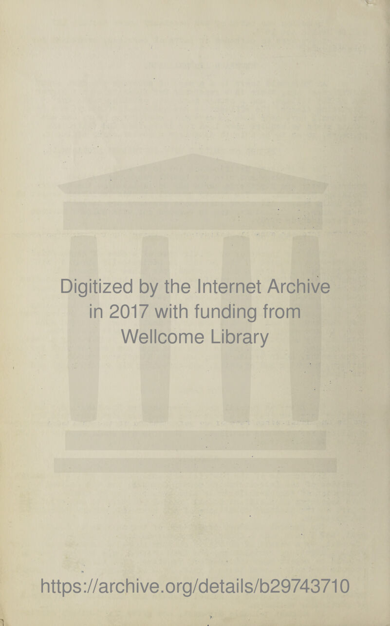 Digitized by the Internet Archive in 2017 with funding from Wellcome Library https ://arch i ve. org/detai Is/b29743710