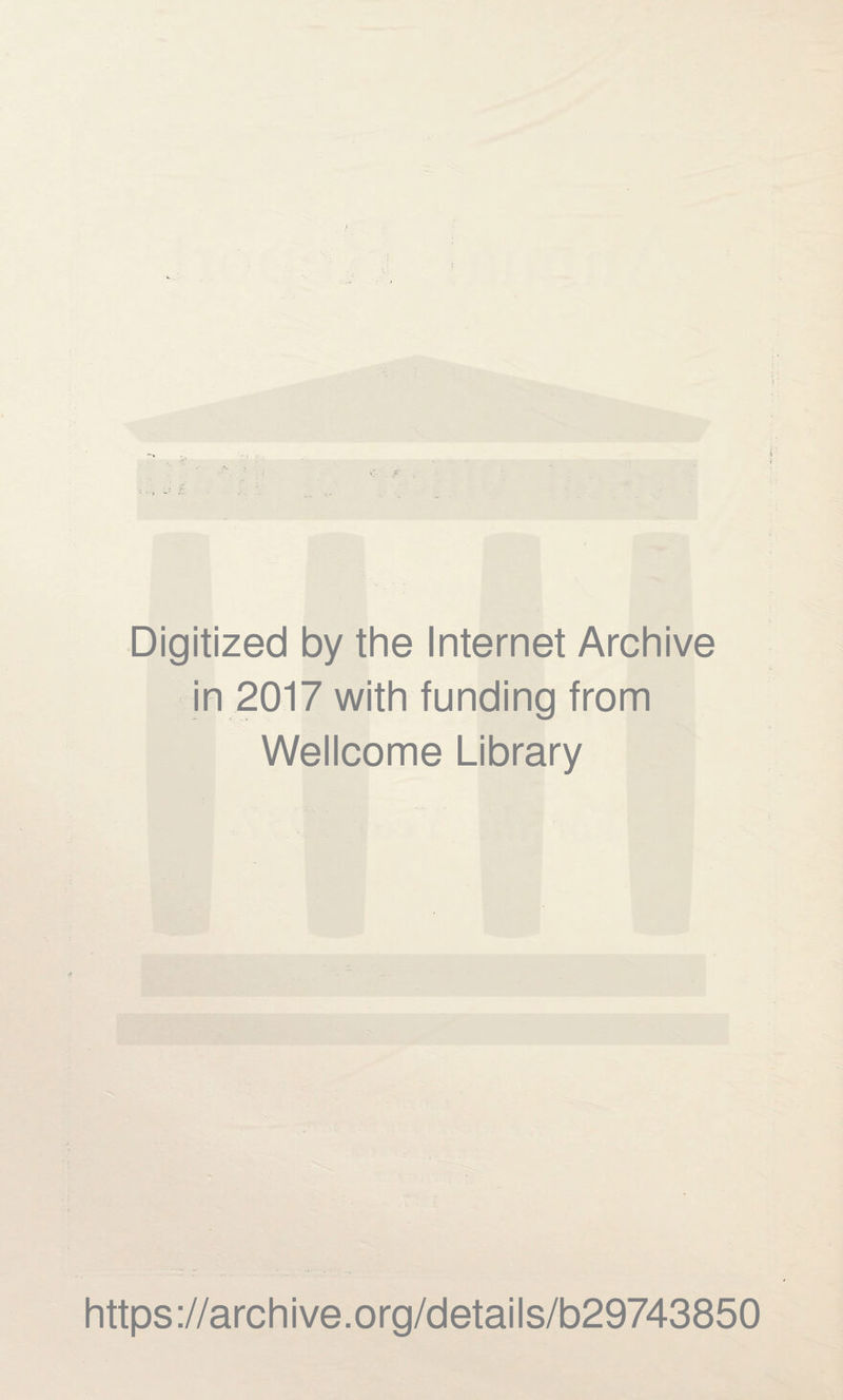 Digitized by the Internet Archive in 2017 with funding from Wellcome Library https ://arch i ve. o rg/detai Is/b29743850