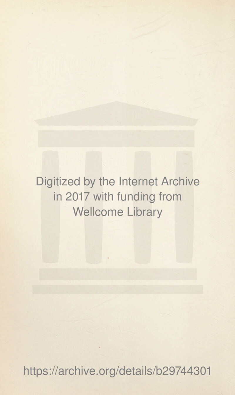 Digitized by the Internet Archive in 2017 with funding from Wellcome Library * https://archive.org/details/b29744301