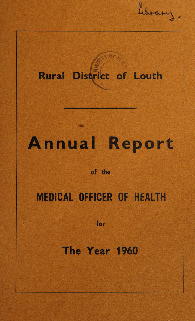 / Rural District of Louth •> - • Th.. *. ... V- ' Annual Report of the MEDICAL OFFICER OF HEALTH for The Year 1960 %