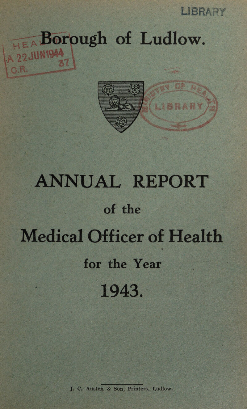 w ANNUAL REPORT of the Medical Officer of Health for the Year 1943. J. C. Austen & Son, Printers, Pudlow,