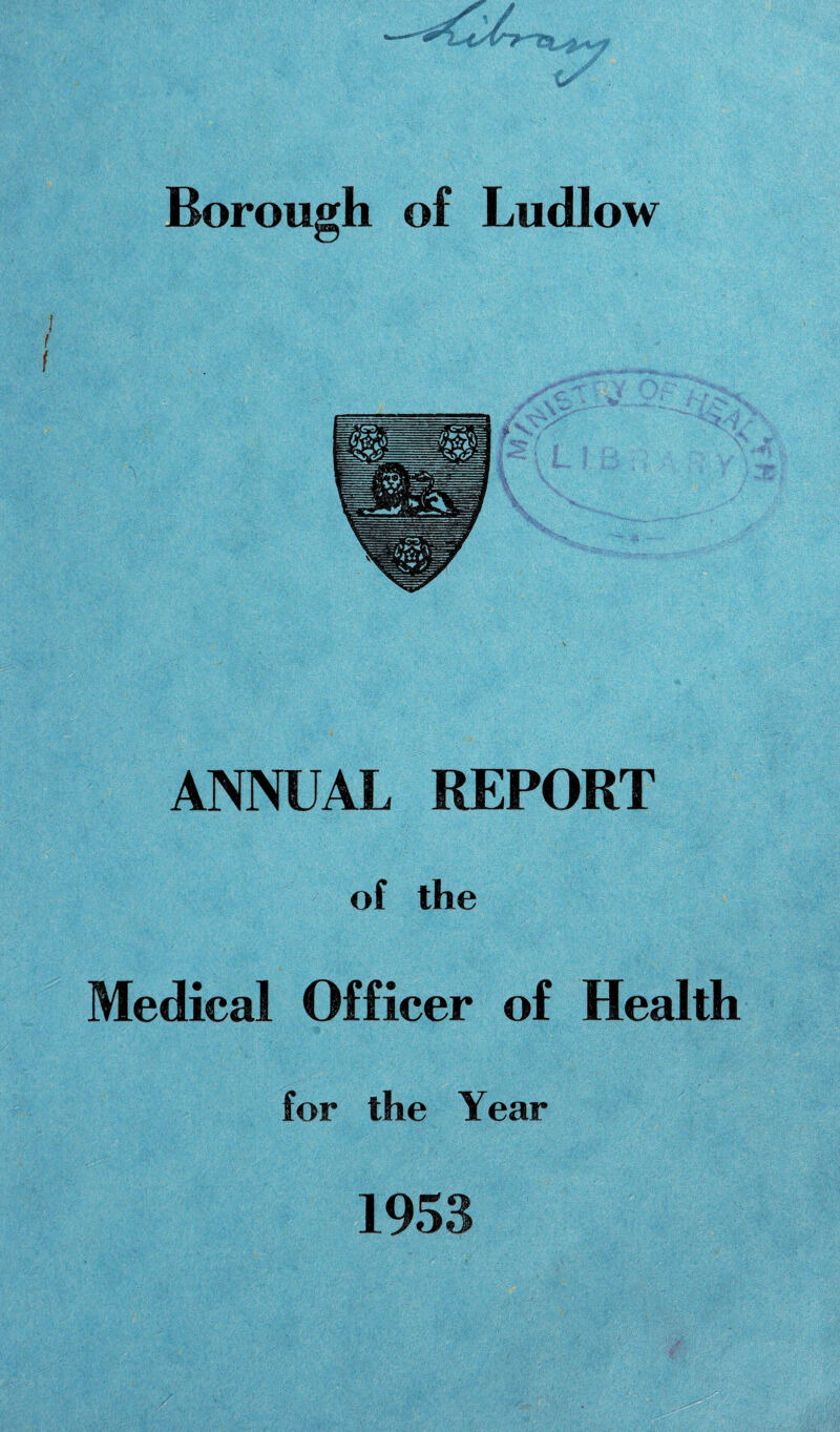 Borough of Ludlow ANNUAL REPORT of the Medical Officer of Health for the Year 1953