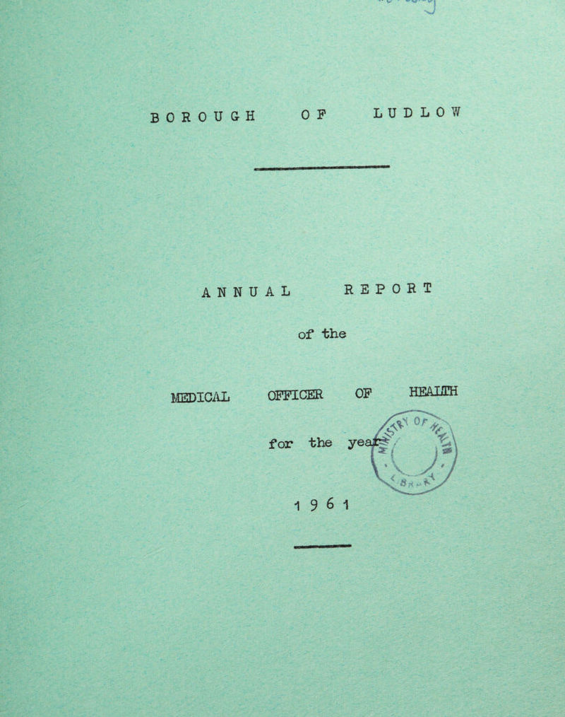 BOROUGH LUDLOW ANN MEDICAL 0 F UAL REPORT of the OFFICER OP HEALTH for the 19 6 1