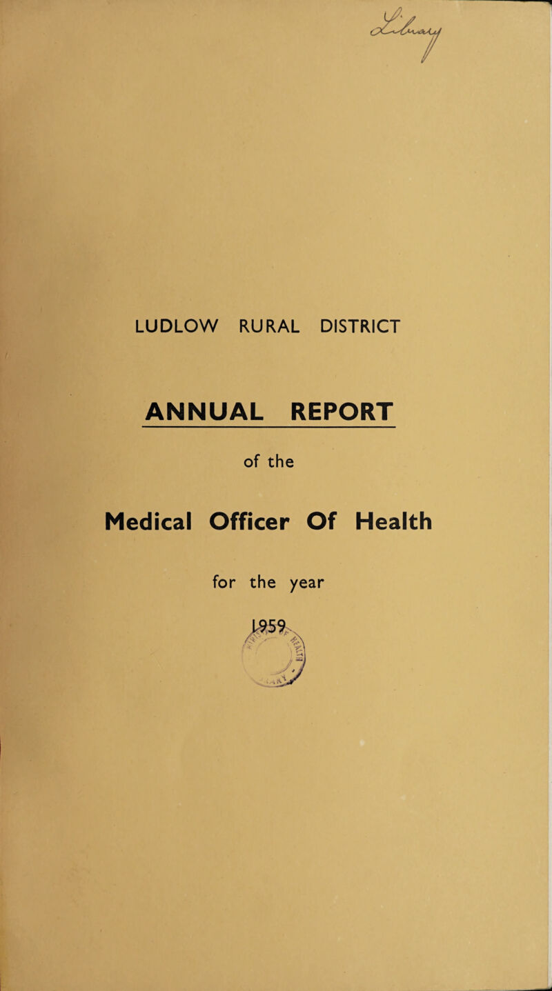 LUDLOW RURAL DISTRICT ANNUAL REPORT of the Medical Officer Of Health for the year