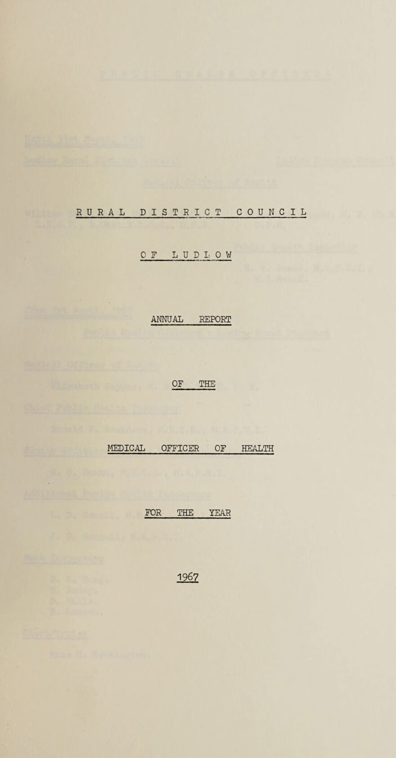 RURAL DISTRICT OF LUDLOW ANNUAL REPORT OF THE MEDICAL OFFICER OF FOR THE YEAR COUNCIL HEALTH 1967