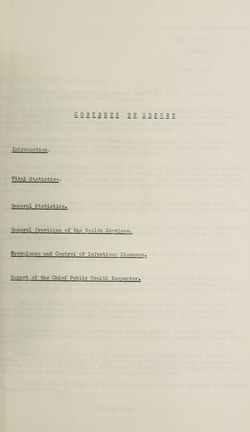 Introduction. Vital Statistics. General Statistics. General Provision of the Health Services. Brevalence and Control of Infectious Diseases. Report of the Chief Public Health Inspector.