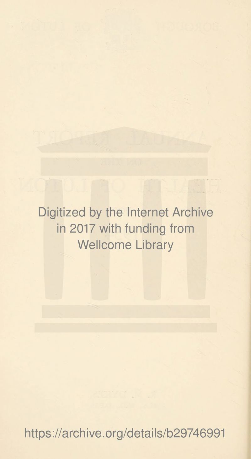 Digitized by the Internet Archive in 2017 with funding from Wellcome Library https ://arch i ve. o rg/detai I s/b29746991