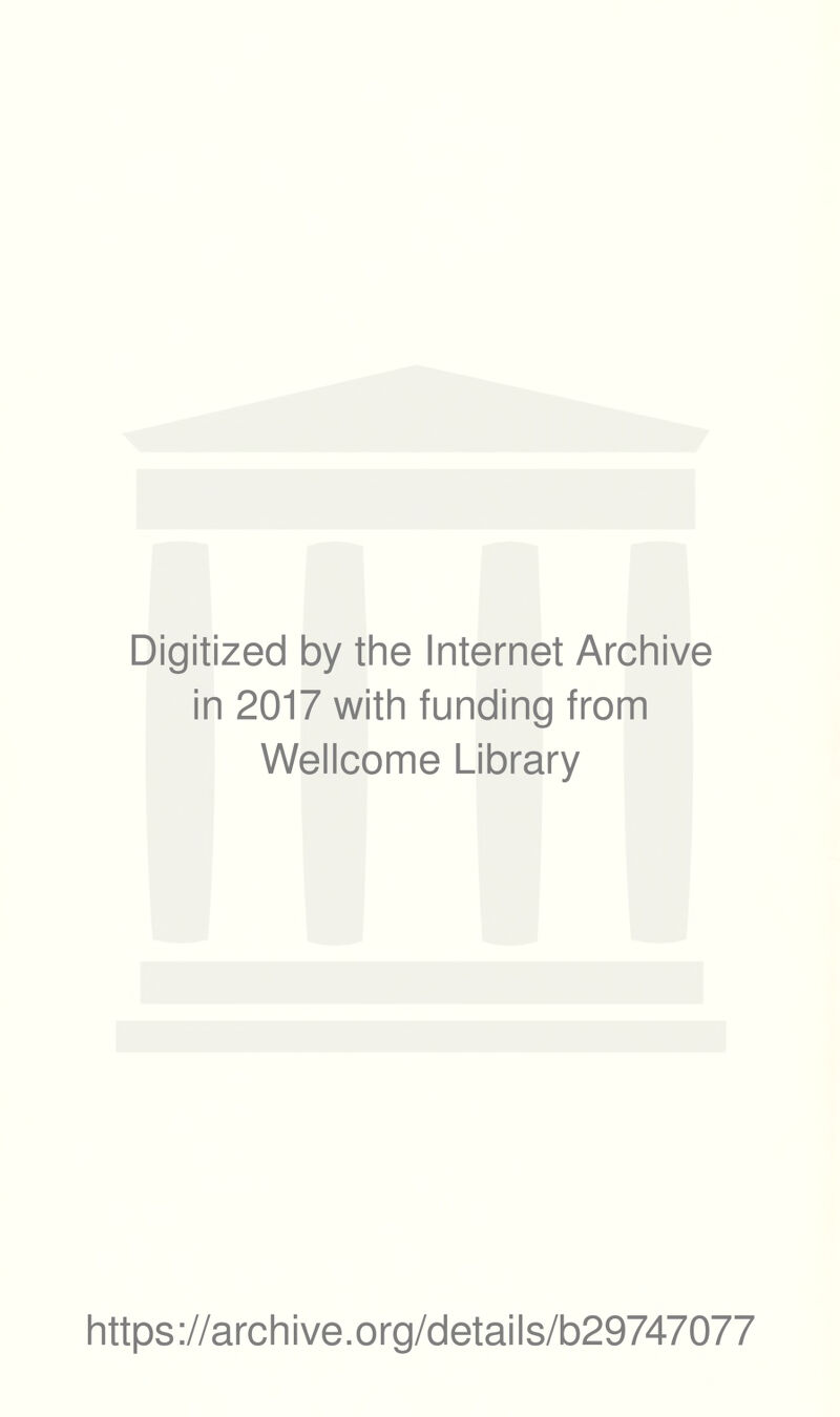 Digitized by the Internet Archive in 2017 with funding from Wellcome Library https ://arch i ve. o rg/detai I s/b29747077