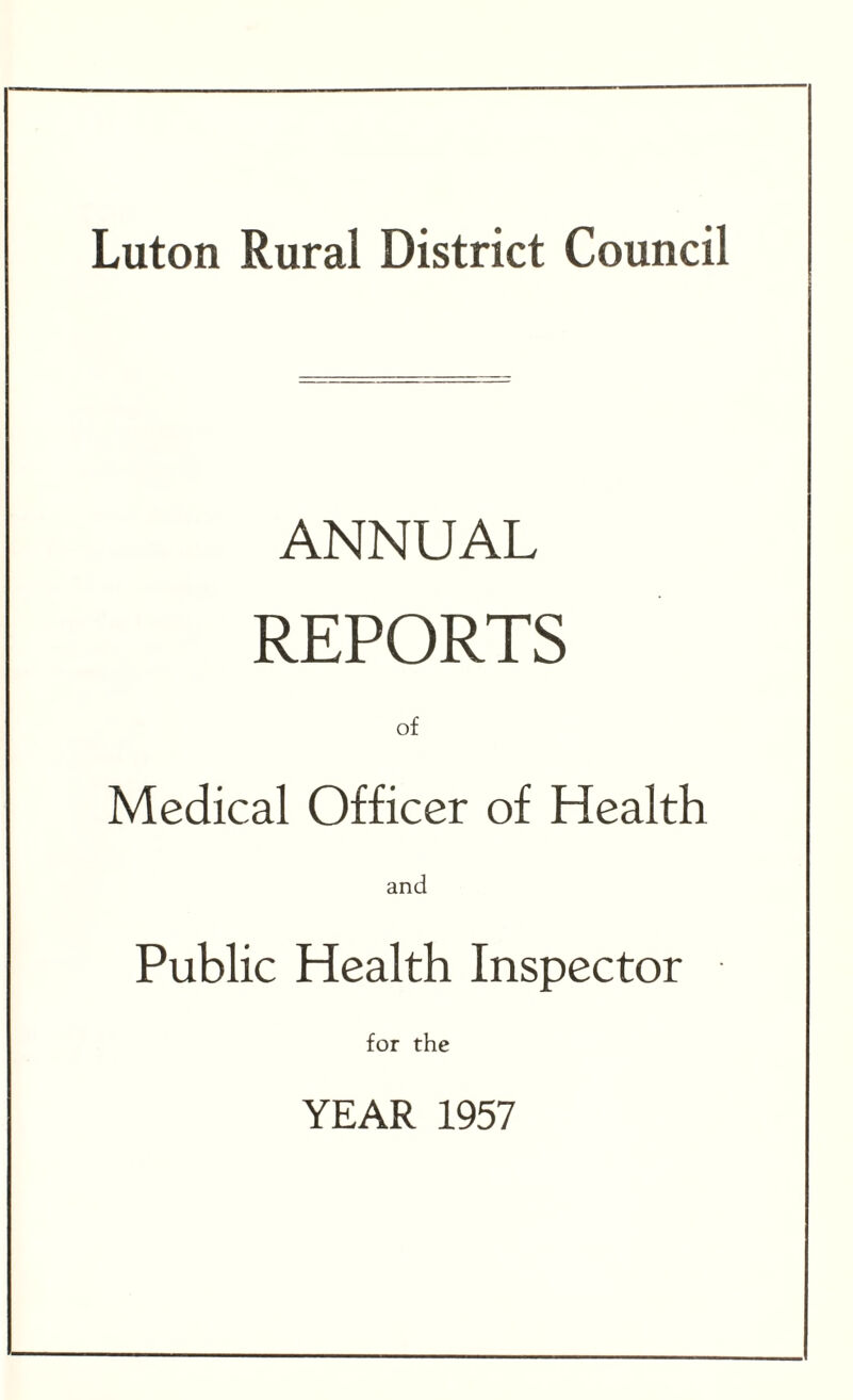Luton Rural District Council ANNUAL REPORTS of Medical Officer of Health and Public Health Inspector for the YEAR 1957