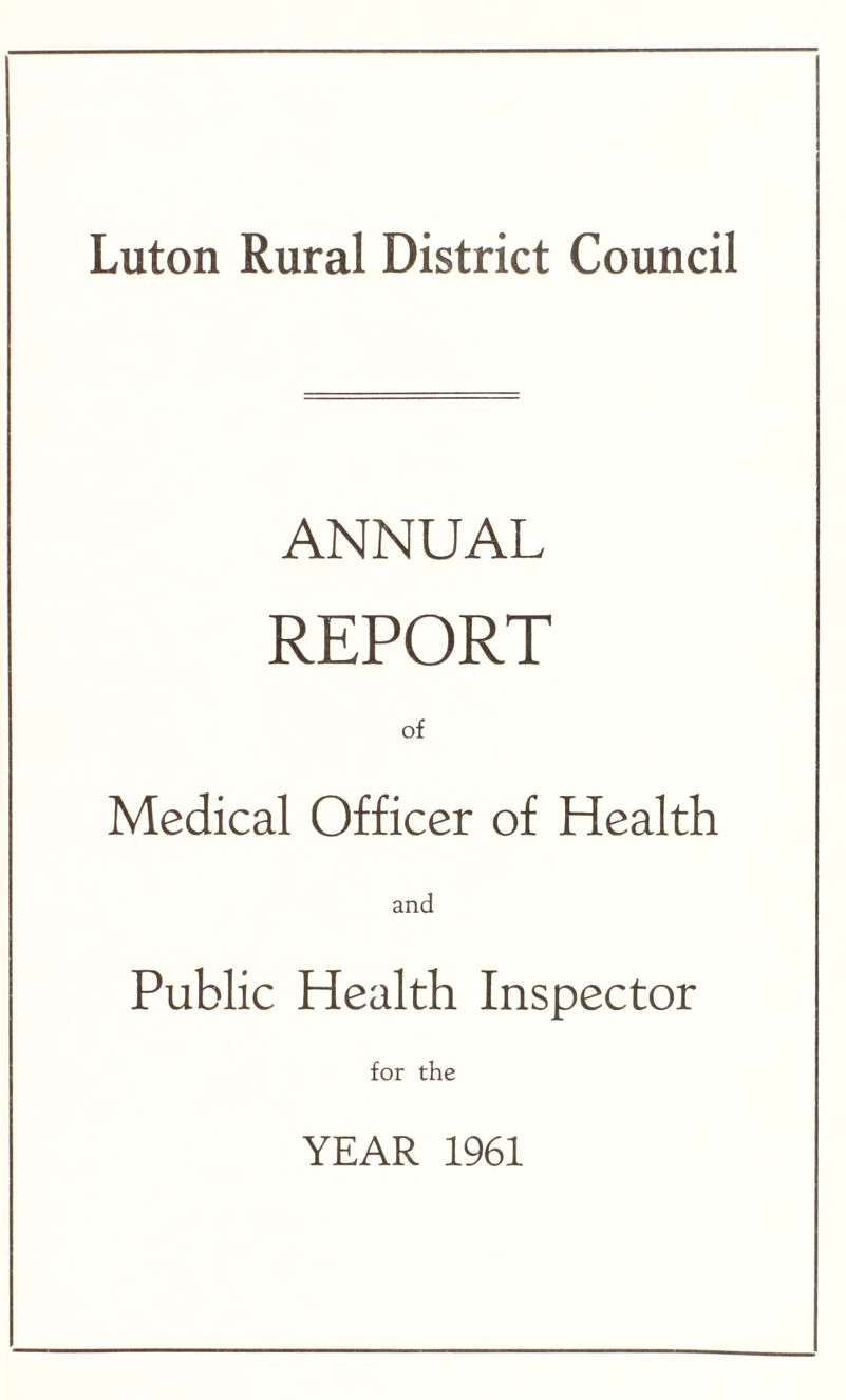 Luton Rural District Council ANNUAL REPORT of Medical Officer of Health and Public Health Inspector for the YEAR 1961