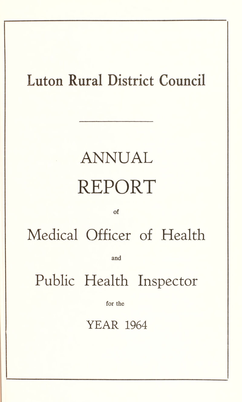 Luton Rural District Council ANNUAL REPORT of Medical Officer of Health and Public Health Inspector for the YEAR 1964