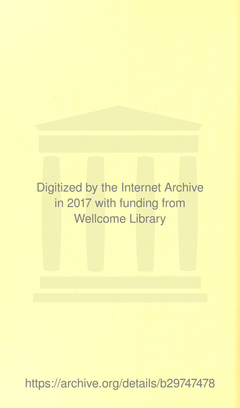 Digitized by the Internet Archive in 2017 with funding from Wellcome Library https ://arch i ve. org/detai Is/b29747478