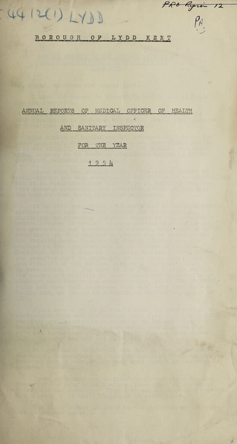 uh i H 0 LYJ1 BOROUGH 0 F LYDD K E K T ANNUAL REPORTS OP MEDICAL OFFICER OF HEALTH <' AND SANITARY INSPECTOR FOR THE YEAR ULlifc