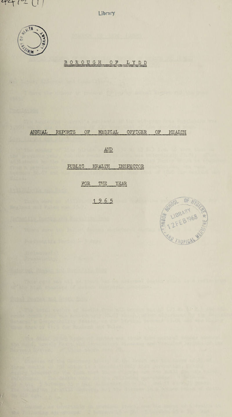 cr^t - (j / Library ANNUAL BOROUG-H OF L Y D D REPORTS OF MEDICAL OFFICER OF HEALTH AND HJBLIG HEAL'TH INSPECTOR FOR TEE YEAR ANNUAL HE »