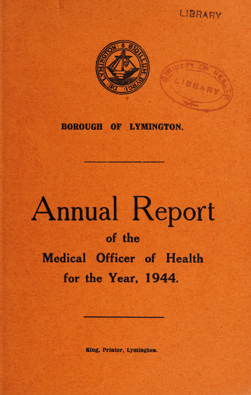 LIBRARY BOROUGH OF LYMINGTON. Medical Officer of Health for the Year* 1944,