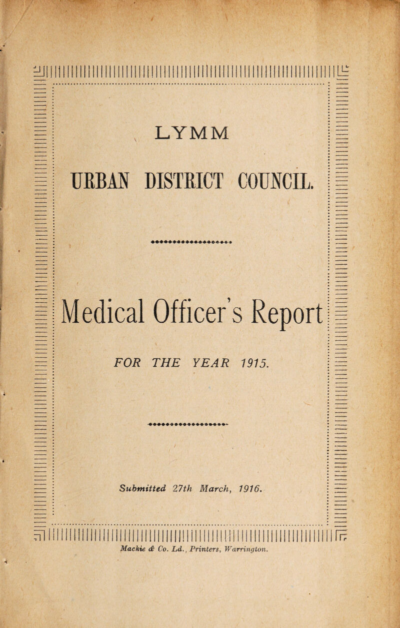 ffif C ■ hjiiii lllllllllllllllllllllllllllllllllllllllllllllLlr LYMM URBAN DISTRICT COUNCIL Medical Officer’s Report FOR THE YEAR 1915. Submitted 27th March, 7976. \ ■ V Y1 lllllllllfi? Mackie de Co. Ld.t Printers, Warrington.