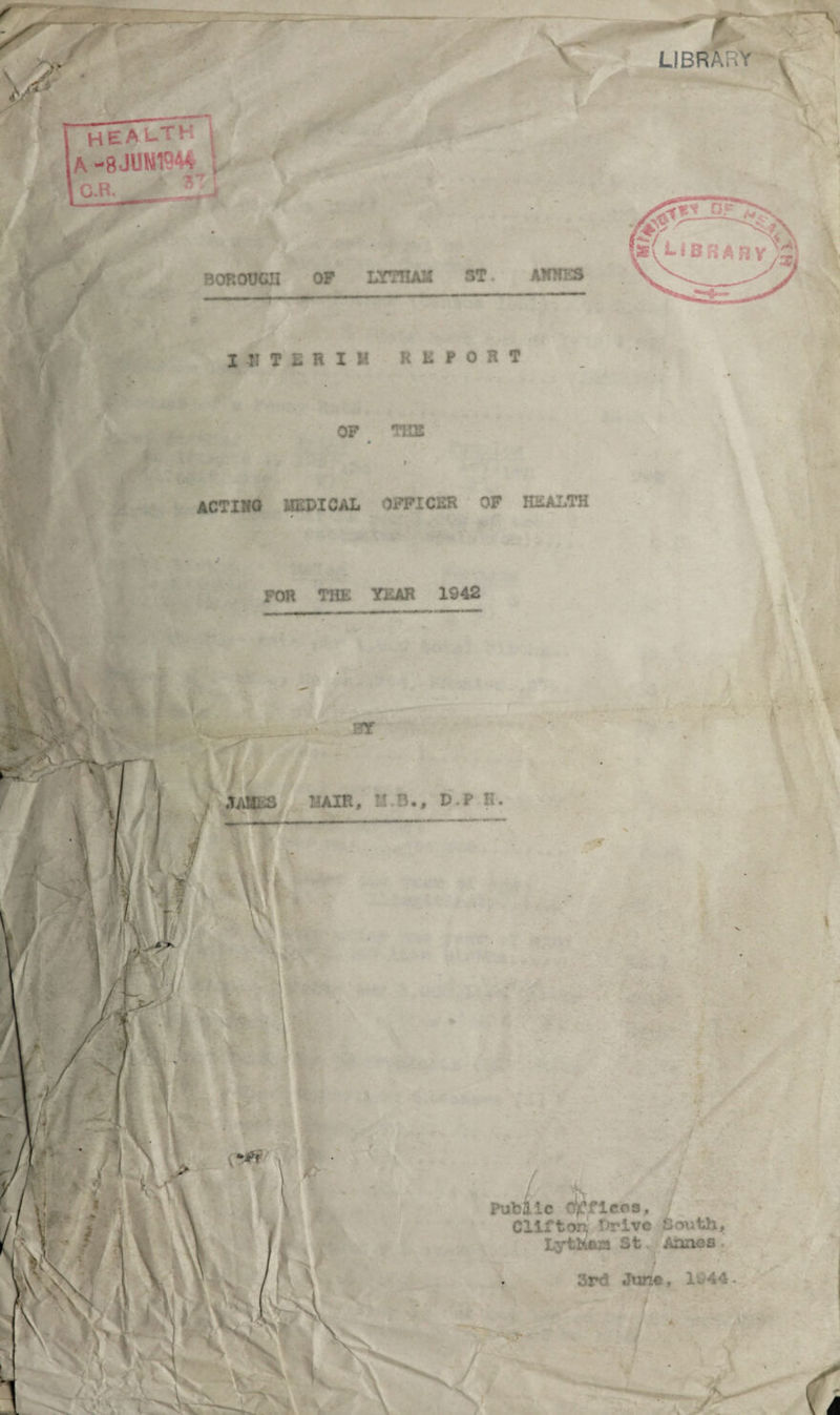INTERIM REPORT OF THE f ACTING MEDICAL OFFICER OF HEALTH FOR THE YEAR 1942 /. Public Offices, Clift or. Thrive South, Lythfesi St Aanes 3rd Jun«, 3a 44- r