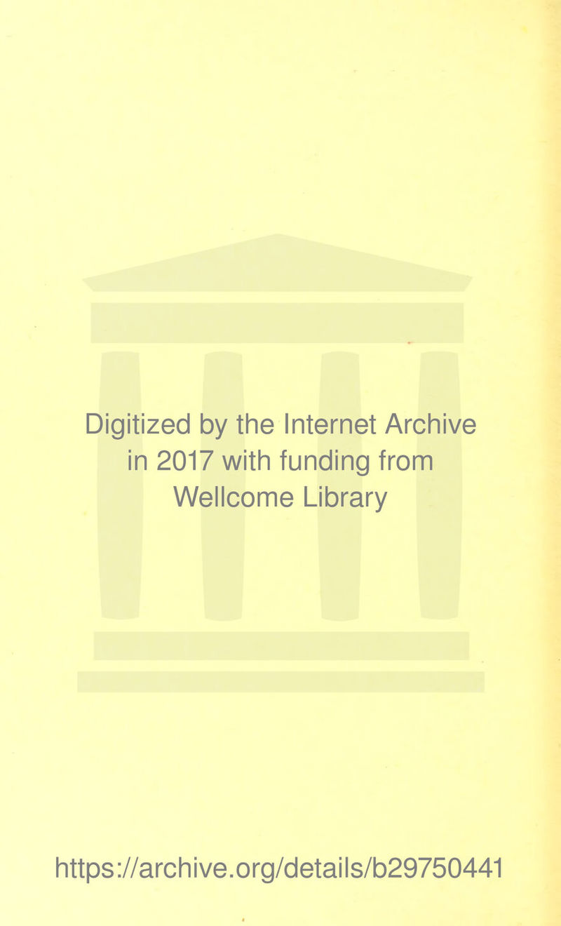 Digitized by the Internet Archive in 2017 with funding from Wellcome Library https ://arch i ve .org/detai Is/b29750441