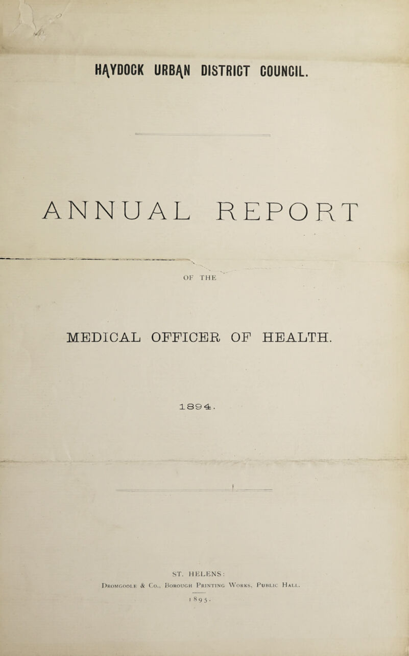 H/\YDOCK URB/\N DISTRICT COUNCIL. ANNUAL REPORT OF THE MEDICAL OFFICER OF HEALTH. 1894. ST. HELENS: Dromgoole & Co., Borough Printing Works, Public Hall. 1895.