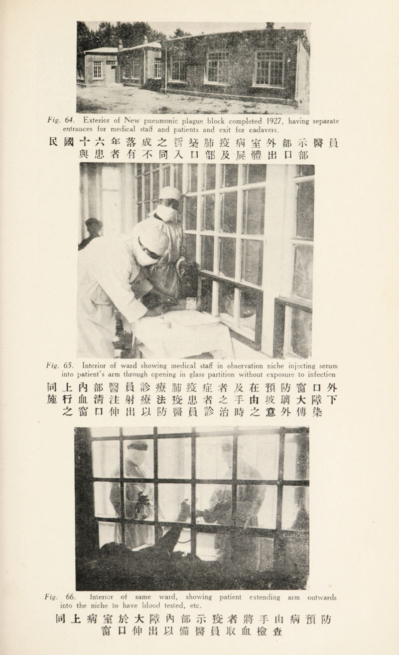 big. 64. Exterior of New pneumonic plague block completed 1927, having separate entrances for medical staff and patients and exit for cadaveis. big. 65. into Interior of ward showing medical staff in observation niche injecting serum patient’s arm through cpening in glass partition without exposure to infection m ± ft « s a % m m r & m w sr □ k M fr ifn. fit Hi 0 m Jfi m ± -T- ill « m k If T £ t; n # if, b w m m & m z n K m % big. 66. Interior of same ward, showing into the niche to have blood tested, etc. patient extending aim outwards In] ± lk] Wi k m ft * s & % m t- iii m Hi m o # m m ft ifn. let &