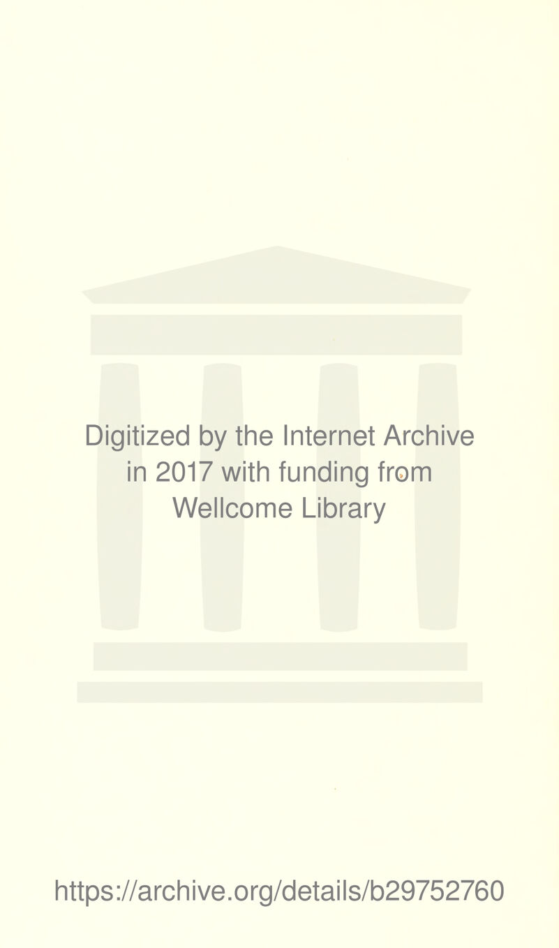 Digitized by the Internet Archive in 2017 with funding from Wellcome Library https ://arch i ve. org/detai Is/b29752760