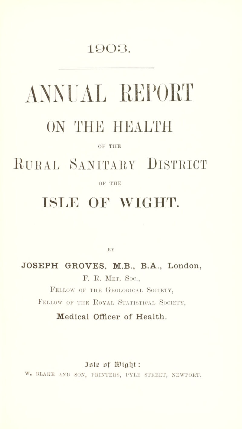 OF THE Rural Sanitary District OF TIIE ISLE OF WIGHT. BY JOSEPH GROVES, M.B., B.A., London, F. R. Met. Soc., Fellow of the Geological Society, Fellow of the Royal Statistical Society, Medical Officer of Health. Jalc of toIIt: