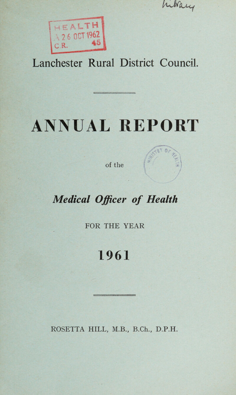 ANNUAL REPORT Medical Officer of Health FOR THE YEAR 1961 ROSETTA HILL, M.B., B.Ch., D.P.H.