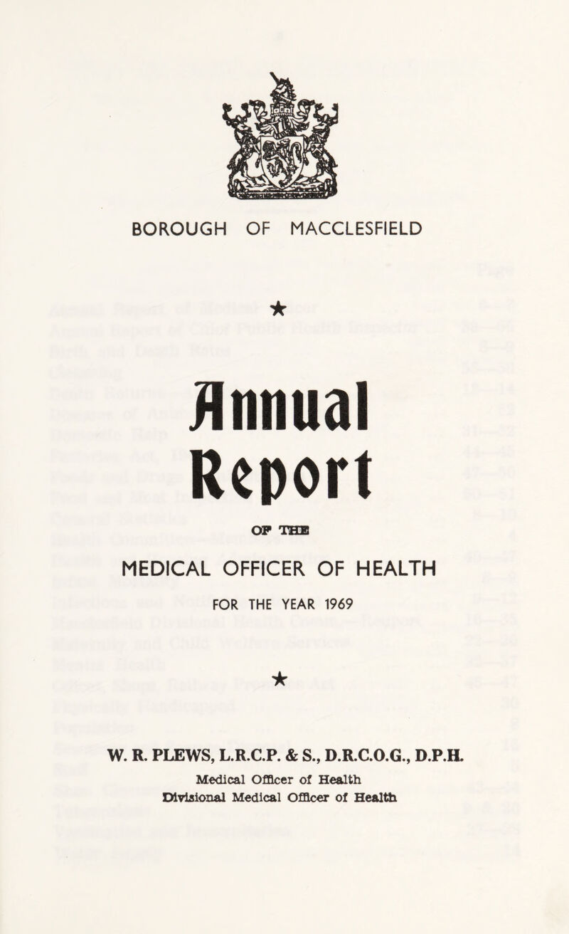 ★ Annual Report OP THU MEDICAL OFFICER OF HEALTH FOR THE YEAR 1969 ★ W. R. PLEWS, L.R.C.P. & S., D.R.C.O.G., D.P.H. Medical Officer of Health Divisional Medical Officer of Health