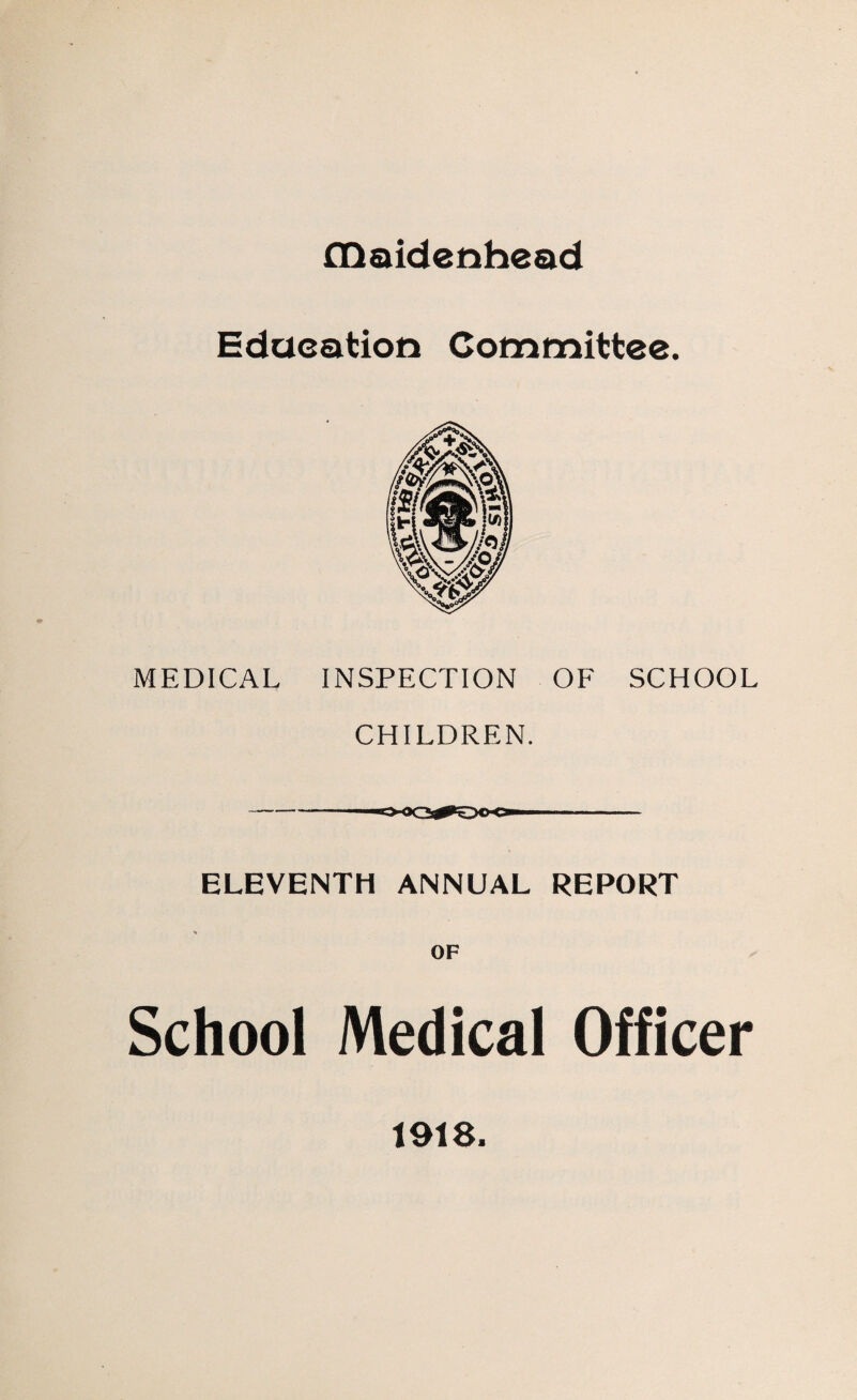 maidenhead Education Committee. MEDICAL INSPECTION OF SCHOOL CHILDREN. ELEVENTH ANNUAL REPORT % OF School Medical Officer 1918.