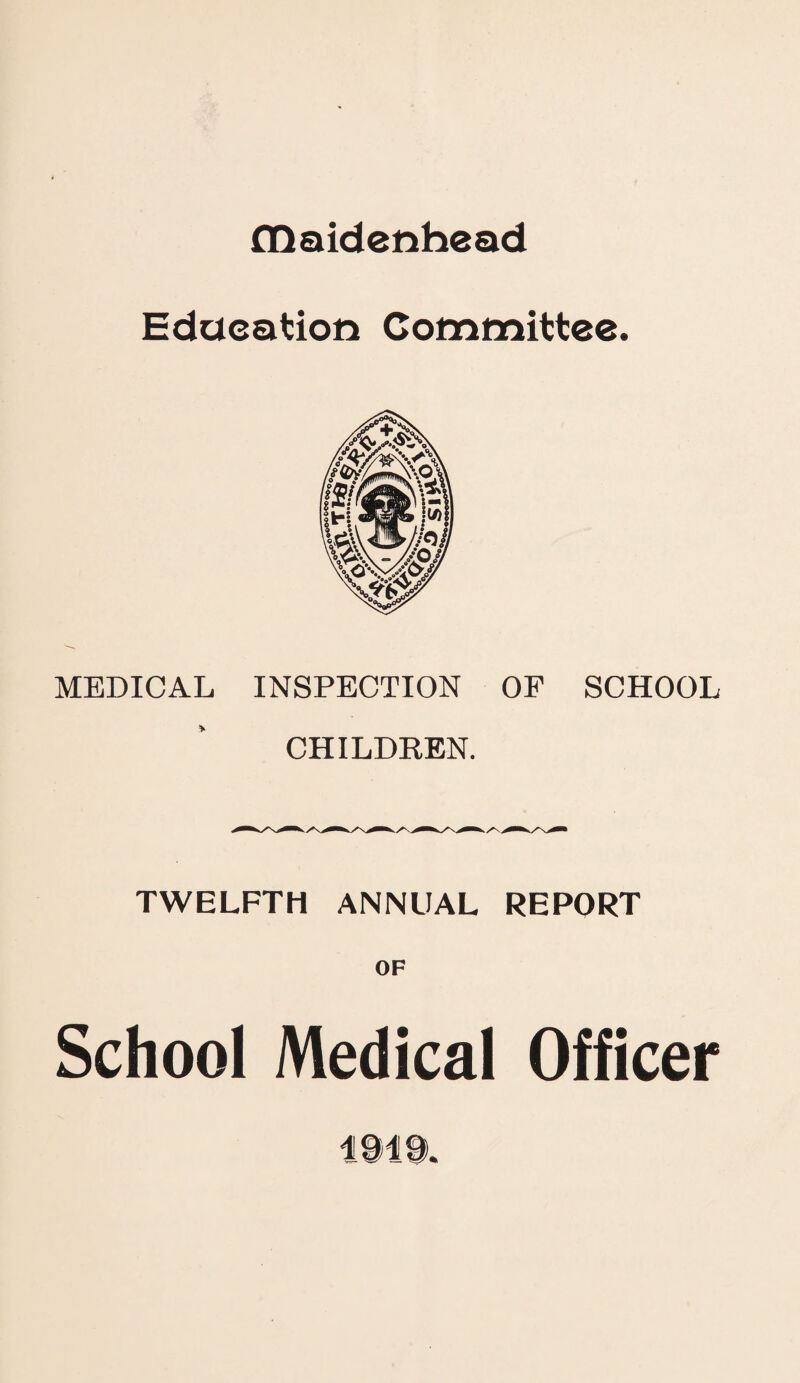 maidenhead Education Committee. MEDICAL INSPECTION OF SCHOOL CHILDKEN. TWELFTH ANNUAL REPORT OF School Medical Officer