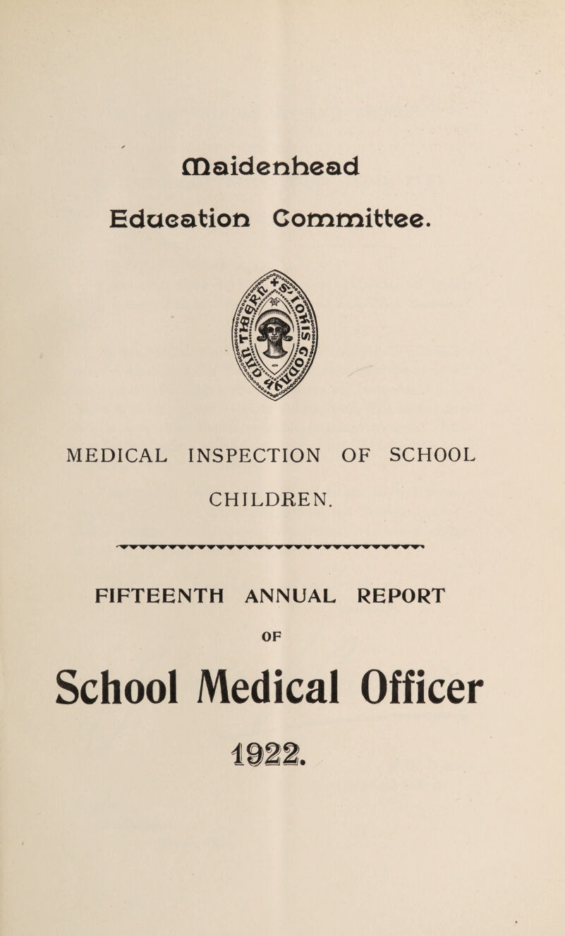 GQaidenhead Education Committee. MEDICAL INSPECTION OF SCHOOL CHILDREN. 'ir'nF'W'WTmr'VrW'W'W’* FIFTEENTH ANNUAL REPORT OF School Medical Officer