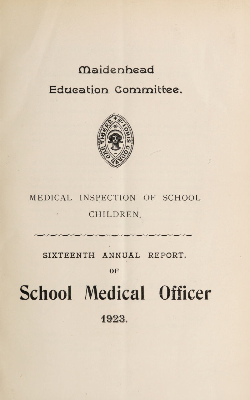 GQaidenhead Education Committee. MEDICAL INSPECTION OF SCHOOL CHILDREN. SIXTEENTH ANNUAL REPORT. OF School Medical Officer