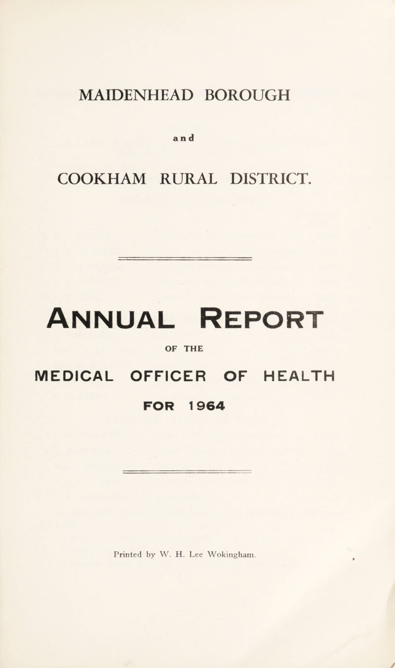 and COOKHAM RURAL DISTRICT. Annual Report OF THE MEDICAL OFFICER OF HEALTH FOR 1964 Printed by W. H. Lee Wokingham.