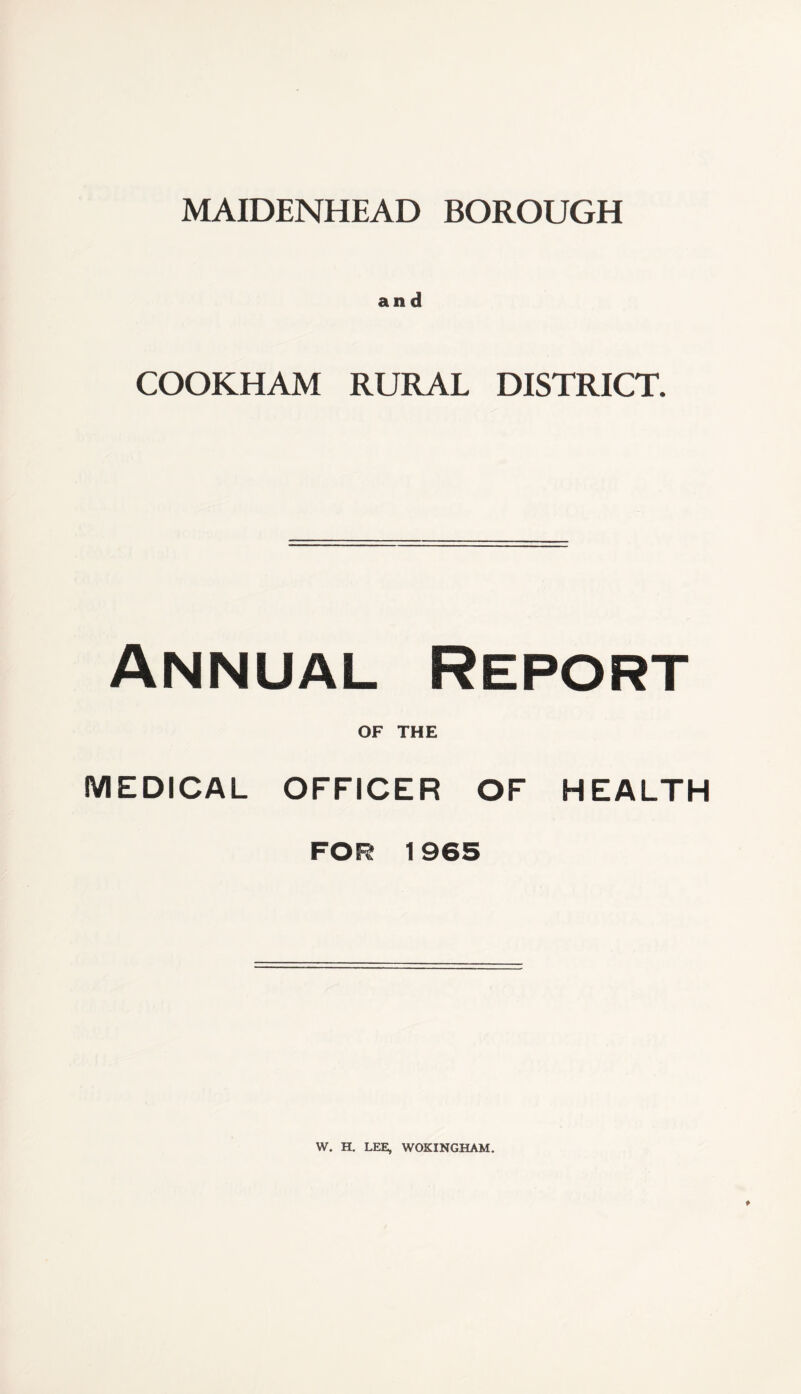 and COOKHAM RURAL DISTRICT. Annual Report OF THE MEDICAL OFFICER OF HEALTH FOR 1965 W. H. LEE, WOKINGHAM.