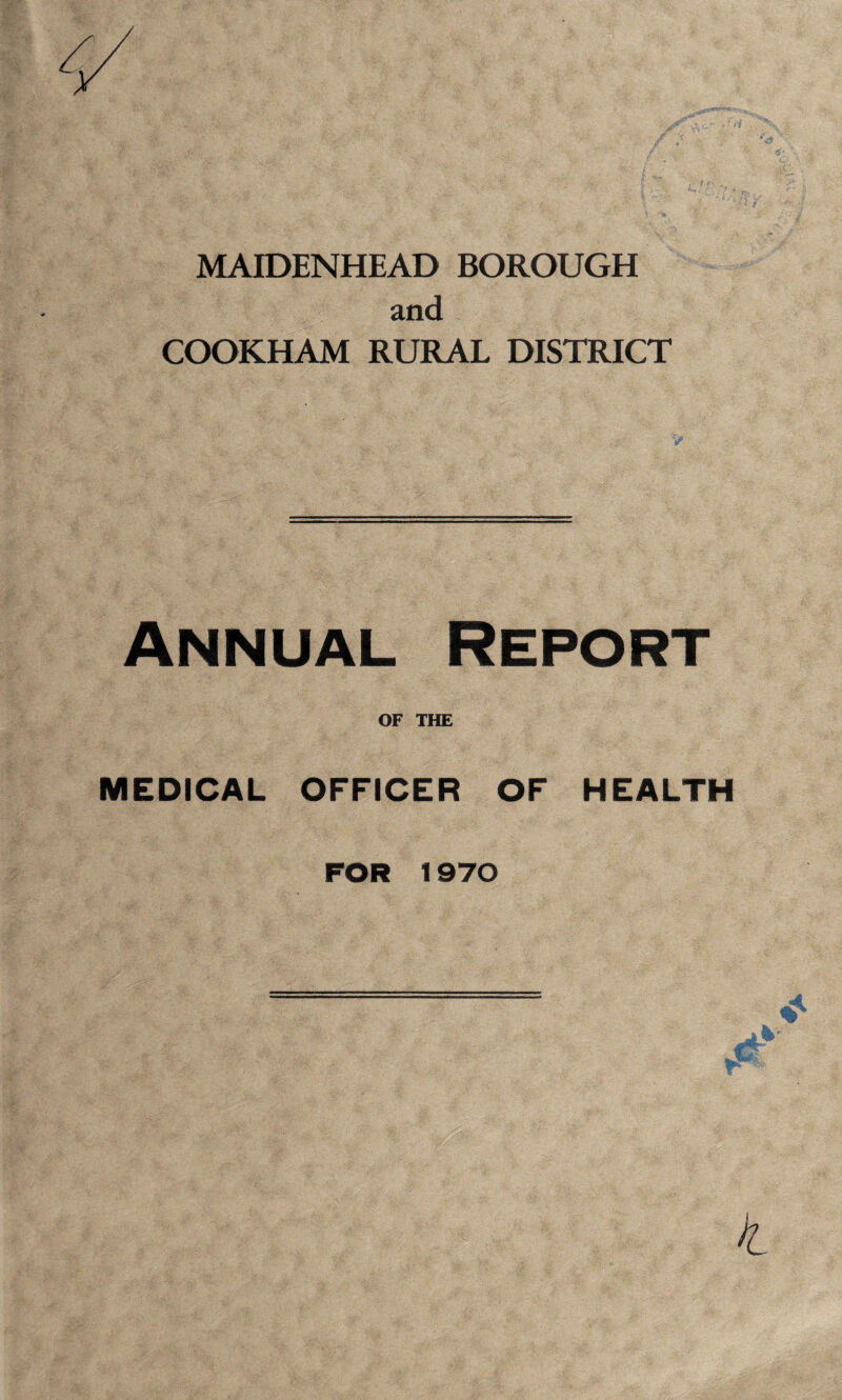 MAIDENHEAD BOROUGH and COOKHAM RURAL DISTRICT Annual Report OF THE MEDICAL OFFICER OF HEALTH FOR 1970