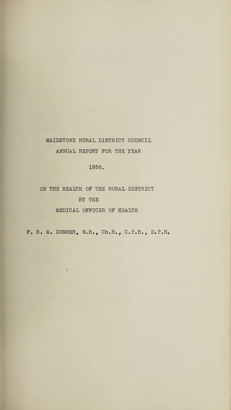 MAIDSTONE RURAL DISTRICT COUNCIL ANNUAL REPORT FOR THE YEAR 1958. ON THE HEALTH OF THE RURAL DISTRICT BY THE MEDICAL OFFICER OF HEALTH