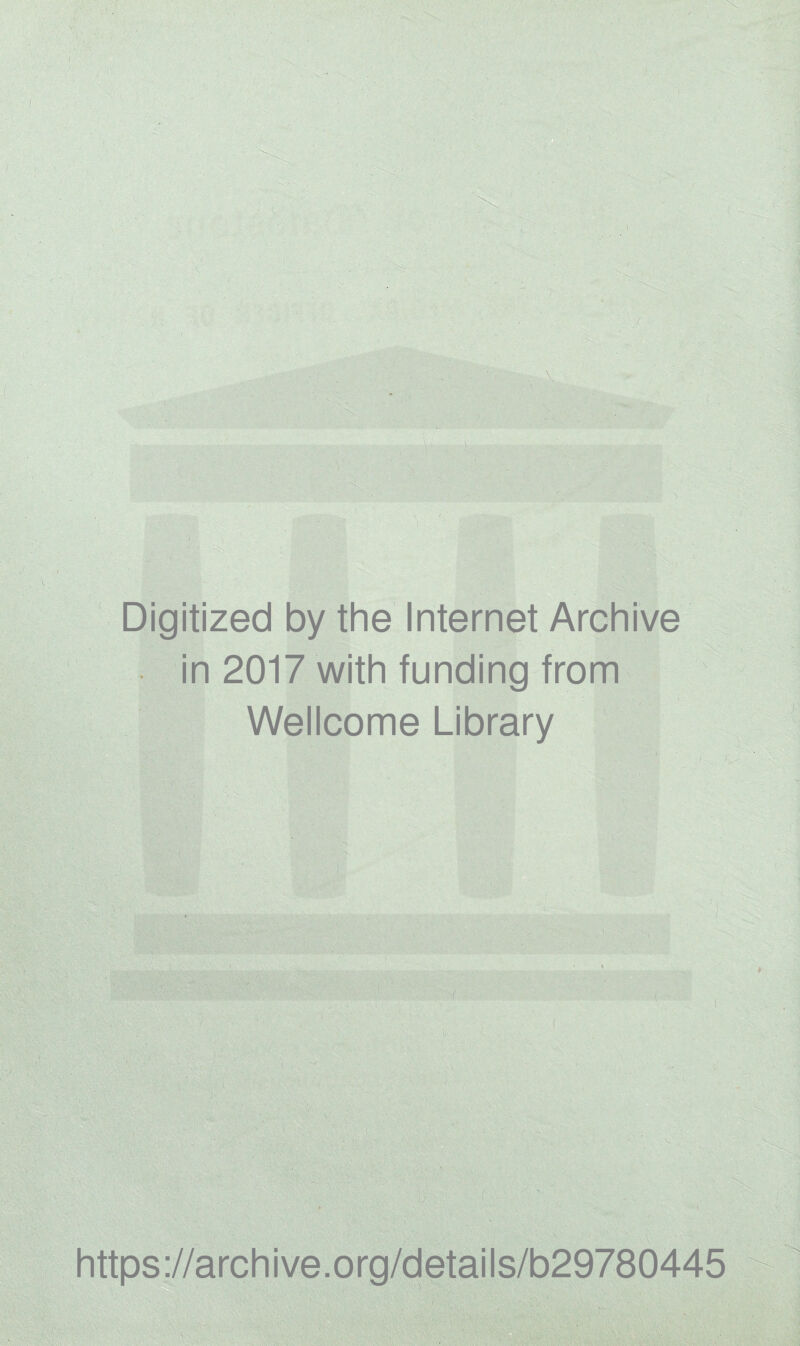 Digitized by the Internet Archive in 2017 with funding from Wellcome Library V •• l https ://arch i ve. o rg/detai Is/b29780445